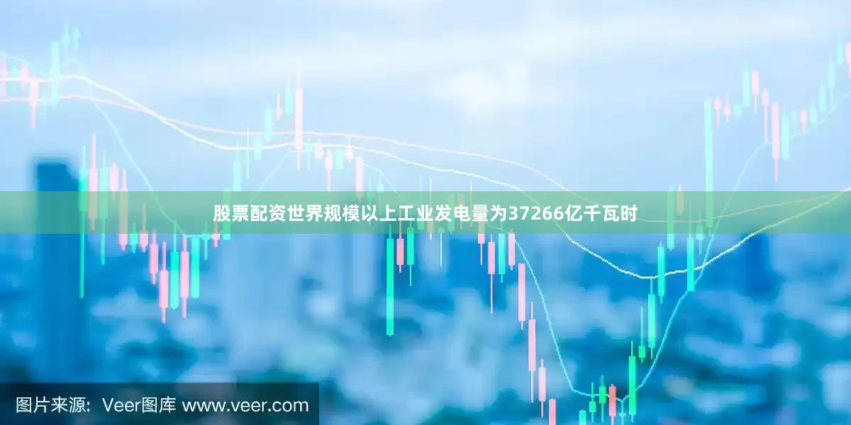 股票配资世界规模以上工业发电量为37266亿千瓦时