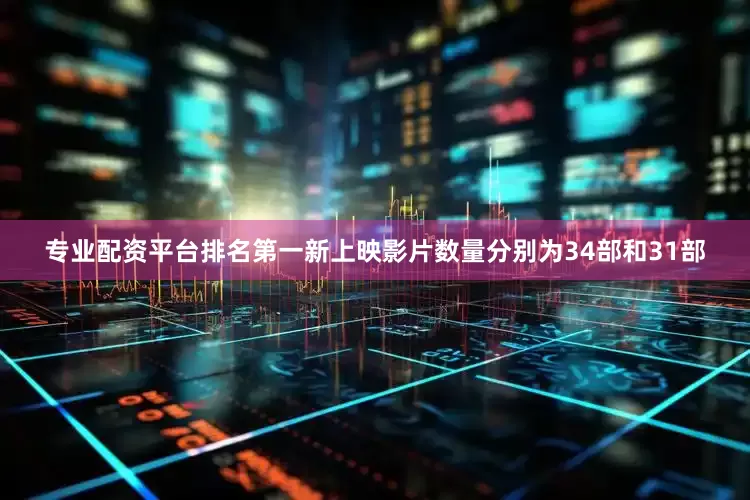 专业配资平台排名第一新上映影片数量分别为34部和31部