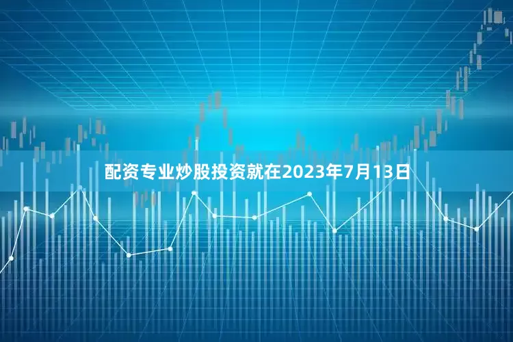 配资专业炒股投资就在2023年7月13日